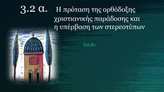 3.2 α. Η πρόταση της ορθόδοξης
χριστιανικής παράδοσης και
η υπέρβαση των στερεοτύπων
Σελ.82
 