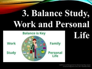 3. Balance Study,
Work and Personal
Life
3. Balance Study, Work and Personal Life
Self/Personal Management by Muhammad Riaz Hamid
(mriazhamid@yahoo.com) Cell: +923008310830
 