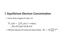 1. Equilibrium Electron Concentration
Fermi-Dirac integral of order 1/2
와 의 표현 차이에 주의
Effective Density of Conduction Band States :
F (η) =
1/2 F (η ) ≃
π
2
1/2 c exp[η ]
c
F F
N =
C 2( )
2πℏ2
m kT
n
∗
3/2
 
