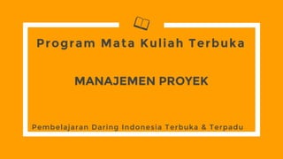 Program Mata Kuliah Terbuka
Pembelajaran Daring Indonesia Terbuka & Terpadu
MANAJEMEN PROYEK
 