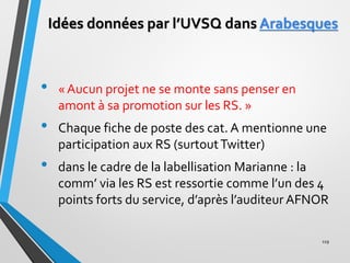 Idées données par l’UVSQ dans Arabesques
• « Aucun projet ne se monte sans penser en
amont à sa promotion sur les RS. »
• ...