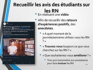 Recueillir les avis des étudiants sur
les RN
• En réalisant une vidéo
• Afin de recueillir des retours
d’expériences posit...