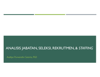 ANALISIS JABATAN, SELEKSI, REKRUTMEN, & STAFFING
Auditya Purwandini Sutarto, PhD
 