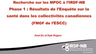 Recherche sur les MPOC à l’IRDF-NB
Phase 1 : Résultats de l’Enquête sur la
santé dans les collectivités canadiennes
(FMGF de l’ESCC)
Anat Ziv et Kyle Rogers
 