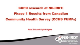 COPD research at NB-IRDT:
Phase 1 Results from Canadian
Community Health Survey (CCHS PUMFs)
Anat Ziv and Kyle Rogers
 