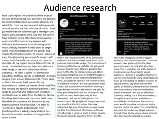 Audience research
Now I will explain the audience of the musical
section of my product. This section is the section
I'm most confident and passionate about as it's
what I do. From my own research asking people
around me who are into this type of music I have
gathered that the audience age is teenagers and
above, with almost no limit. And that they often
have interests in the other topics I'm covering. I
understand that most of my viewers will
definitely be into some form of underground
music already, however I really want to target
some less knowledgeable on the genres and
inspire them to learn more. To ensure I please all
ears, though playing genre specific songs, I will
ensure I pick logically e.g nothing too rowdy or
complex. As my project covers different types of
music, I contacted a record label who release a
wide range to see what they think of their
audience. The label is called 'Da Demolition
Squadron' and they specify in oldschool UK music
ranging from around 90bpm to 180. This is ideal
as this is the music I will speak of in my
documentary. I asked the owner of the label if he
had noticed any specific audience patterns. I also
spoke to an artist who features on this label. I
decided to use an artist from the label as I know
that they definitely make the music I will cover,
therefore the audience will be similar to my
target audience for my project. The artist is
'Greedy G' a rapper and producer from
Cambridgeshire. I asked greedy what he has
found out about his audience throughout his
music career.
Here is the Instagram profile of 'da demolition
squadron' and their message reply. From this I
gathered that girls like garage. This is something I
knew myself but is very useful to me as I wasn’t
too sure how to target different genders, this
gave me the idea to incorporate garage. When
focusing on targeting girls, my instant thought is
it’s the fashion section that will interest them
most. As spoken of before in the fashion section
of audience research, I will discuss how my male
subject did a photoshoot in women's clothing. I
again believe this will really interest the girls. To
keep girls interested in the doc throughout say
graffiti sections, where they may be less
interested, I will use my findings from this
research (girls like garage) and play garage music
as a soundtrack here to ensure they stay
interested. Age wise I think this message shows
me that it isn't too much of an issue, as I know
myself garage is universal when it comes to ages,
those girls could be anywhere from 15 to 50.
Here is the Instagram profile of rapper
'Greedy G' and his message reply. From this
answer I have gathered that the older
generation seem to stick with what they
know. This is useful for me as the topics of
my documentary have slightly varied
audiences. I believe it would be effective to
use this information by using certain types of
music as the backing for certain sections. To
expand further, say when the narrator
speaks on fashion, to keep the older viewers
who may not be so into relevant fashion
brands interested I will use an oldschool
boombap backing track. This would reflect
throughout each section, and where a
section lacks certain topics, the music or
visual would somehow incorporate topics
from the rest of the video. This should bring
the entire doc under one target audience
instead of say having viewers loose interest
after their specific interest is covered.
 