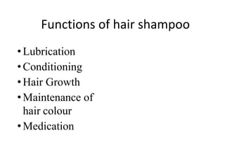Functions of hair shampoo
•Lubrication
•Conditioning
•Hair Growth
•Maintenance of
hair colour
•Medication
 