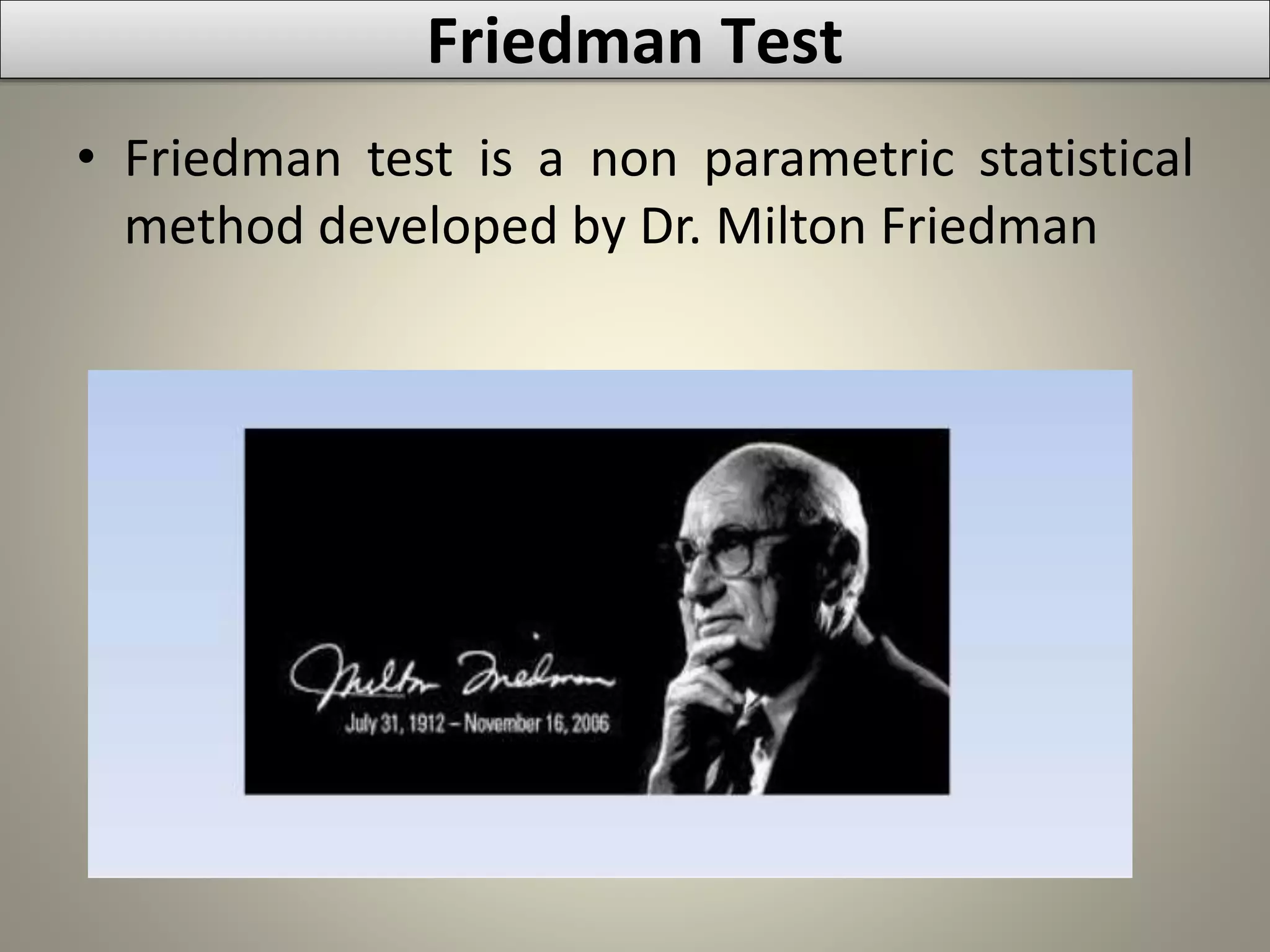 Friedman Test
• Friedman test is a non parametric statistical
method developed by Dr. Milton Friedman
 