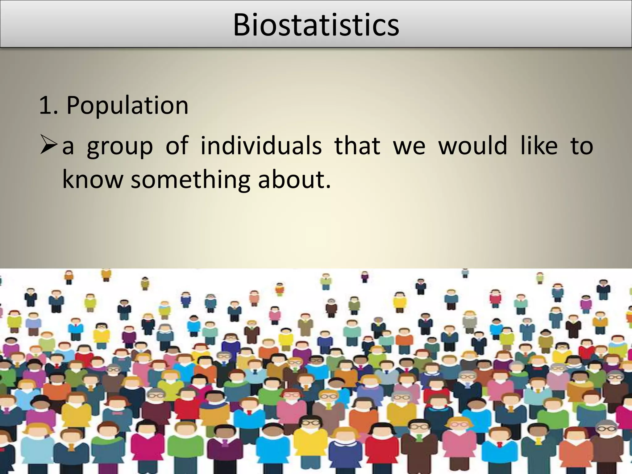 1. Population
a group of individuals that we would like to
know something about.
Biostatistics
 