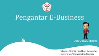 Pengantar E-Business
Fakultas Teknik dan Ilmu Komputer
Universitas Teknokrat Indonesia
Dedi Darwis, M.Kom.
 