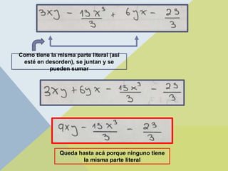 Como tiene la misma parte literal (así
esté en desorden), se juntan y se
pueden sumar
Queda hasta acá porque ninguno tiene
la misma parte literal
 