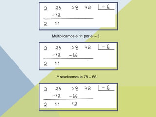 Multiplicamos el 11 por el – 6
Y resolvemos la 78 – 66
 