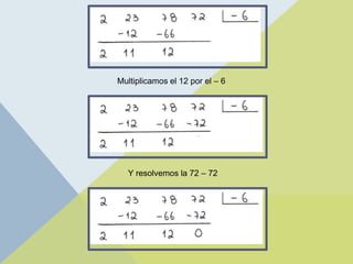 Multiplicamos el 12 por el – 6
Y resolvemos la 72 – 72
 