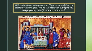 Ο Χριστός, όμως, ευλογώντας το Γάμο, μεταμορφώνει τα
αποτελέσματα της πτώσης σε μια κοινωνία ενότητας του
ανδρογύνου, μεταξύ τους και με τον Θεό.
 