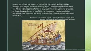 Όραμα, προσδοκία και προσευχή του πιστού χριστιανού, καθώς ατενίζει
σταθερά το μυστήριο των προσώπων της Αγίας Τριάδος και την ενανθρώπηση
του Λόγου, ο Οποίος αποκαλύπτει το πλήρωμα της αγάπης, είναι να ανέρχεται
σε ένα επόμενο επίπεδο: να συμβάλλει με τη μυστική ενέργεια του Αγίου
Πνεύματος στην ανύψωση της απλής συνυπάρξεως των ανθρώπων σε κοινωνία
προσώπων.
Αναστάσιος Γιαννουλάτος, αρχιεπ. Αλβανίας, Συνύπαρξη: Ειρήνη, φύση,
φτώχεια, τρομοκρατία, αξίες. Θρησκειολογική θεώρηση
https://www.pemptousia.gr/wp-content/uploads/2018/05/ekklhsia-1.jpg
 