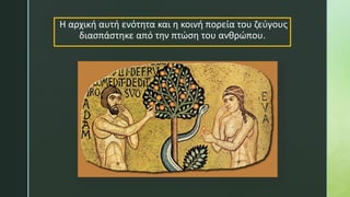 Η αρχική αυτή ενότητα και η κοινή πορεία του ζεύγους
διασπάστηκε από την πτώση του ανθρώπου.
 
