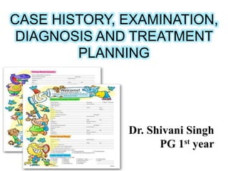Dr. Shivani Singh
PG 1st year
CASE HISTORY, EXAMINATION,
DIAGNOSIS AND TREATMENT
PLANNING
 