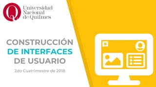 CONSTRUCCIÓN
DE INTERFACES
DE USUARIO
2do Cuatrimestre de 2018
 