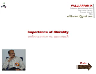 Valliappan Kannappan
Valliappan Kannappan
VALLIAPPAN K
Professor of Quality Assurance (Retd.)
Department of Pharmacy
Annamalai University
INDIA
vallikonnect@gmail.com
Importance of Chirality 2021
10 min.
 