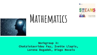 Mathematics
Workgroup 3:
Chatzistavridou Fay, Ivette Llopis,
Lorena Bogadek, Diogo Novais
 