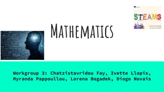 Mathematics
Workgroup 3: Chatzistavridou Fay, Ivette Llopis,
Myranda Pappoullou, Lorena Bogadek, Diogo Novais
 