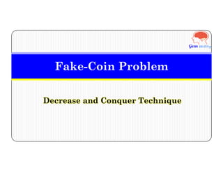 Fake-Coin Problem
Decrease and Conquer Technique
 