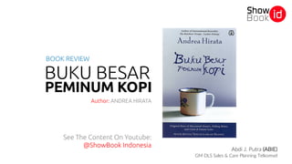 BUKU BESAR
Author: ANDREA HIRATA
BOOK REVIEW
PEMINUM KOPI
See The Content On Youtube:
@ShowBook Indonesia
Abdi J. Putra (ABIE)
GM DLS Sales & Care Planning Telkomsel
 