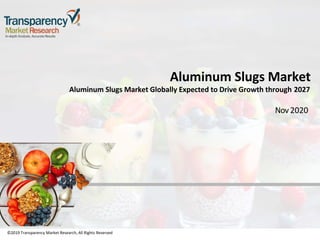 ©2019 Transparency Market Research, All Rights Reserved
Aluminum Slugs Market
Aluminum Slugs Market Globally Expected to Drive Growth through 2027
Nov 2020
©2019 Transparency Market Research, All Rights Reserved
 