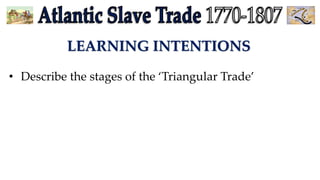 LEARNING INTENTIONS
• Describe the stages of the ‘Triangular Trade’
 