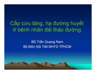 Cấp cứu tăng, hạ đường huyết
ở bệnh nhân đái tháo đường
BS Trần Quang Nam
Bộ Môn Nội Tiết ĐHYD TPHCM
 