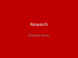 Research
Elisabeth Banks
 