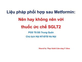 Liệu pháp phối hợp sau Metformin:
Nên hay không nên với
thuốc ức chế SGLT2
PGS TS Đỗ Trung Quân
Chủ tịch Hội NT-ĐTĐ Hà Nội
 