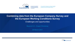 Combining data from the European Company Survey and
the European Working Conditions Survey
29 March 2021
Challenges and opportunities
Beyond 4.0 – Expert Workshop
 