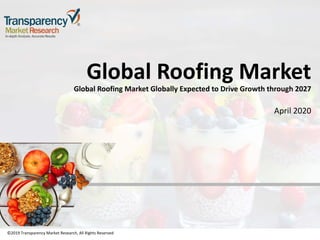 ©2019 Transparency Market Research, All Rights Reserved
Global Roofing Market
Global Roofing Market Globally Expected to Drive Growth through 2027
April 2020
©2019 Transparency Market Research, All Rights Reserved
 