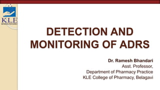 DETECTION AND
MONITORING OF ADRS
Dr. Ramesh Bhandari
Asst. Professor,
Department of Pharmacy Practice
KLE College of Pharmacy, Belagavi
 