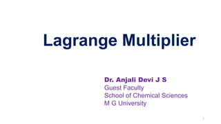 Lagrange Multiplier
Dr. Anjali Devi J S
Guest Faculty
School of Chemical Sciences
M G University
1
 