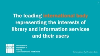 The leading international body
representing the interests of
library and information services
and their users
2
Barbara Li...