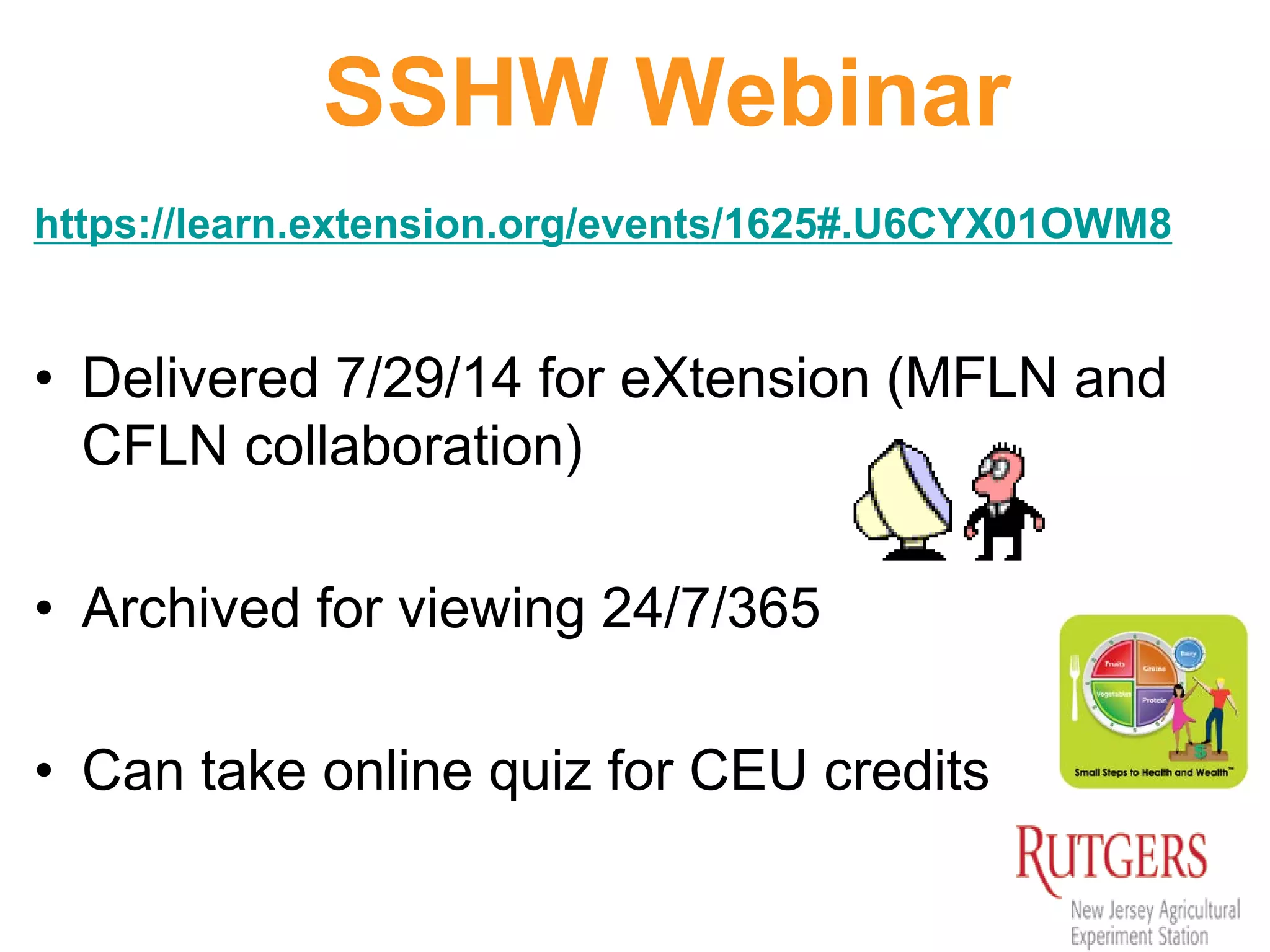 SSHW Webinar
https://learn.extension.org/events/1625#.U6CYX01OWM8
• Delivered 7/29/14 for eXtension (MFLN and
CFLN collaboration)
• Archived for viewing 24/7/365
• Can take online quiz for CEU credits
 