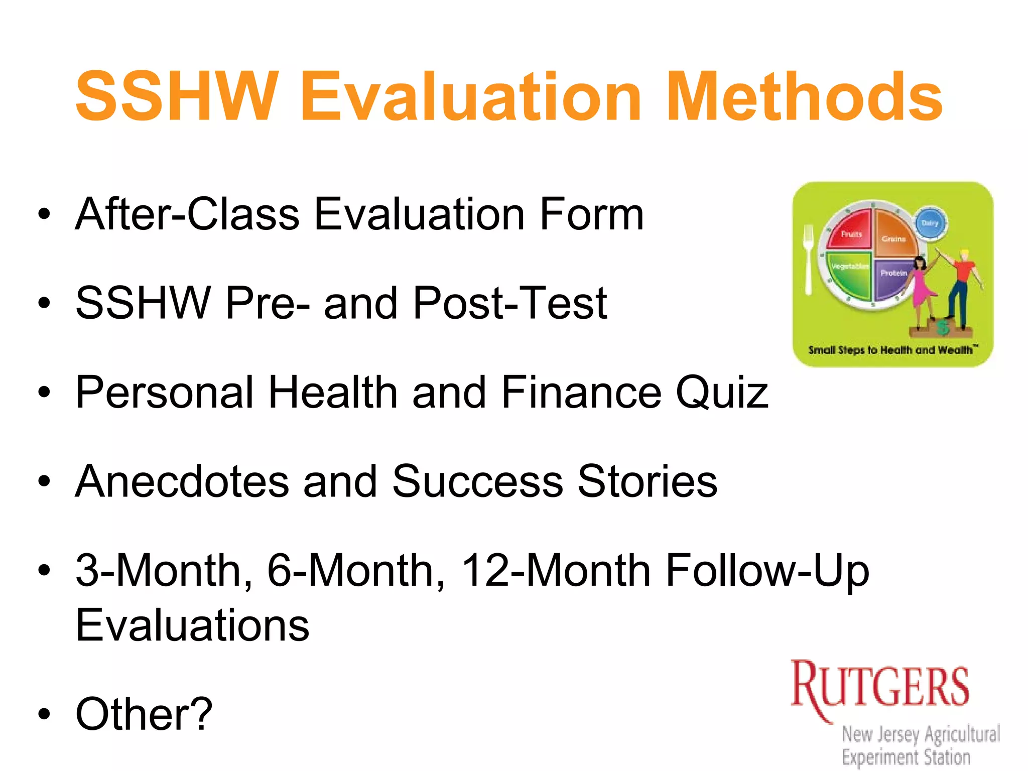SSHW Evaluation Methods
• After-Class Evaluation Form
• SSHW Pre- and Post-Test
• Personal Health and Finance Quiz
• Anecdotes and Success Stories
• 3-Month, 6-Month, 12-Month Follow-Up
Evaluations
• Other?
 