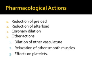 1. Reduction of preload
2. Reduction of afterload
3. Coronary dilation
4. Other actions
1. Dilation of other vasculature
2. Relaxation of other smooth muscles
3. Effects on platelets.
 