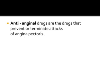  Anti - anginal drugs are the drugs that
prevent or terminate attacks
of angina pectoris.
 