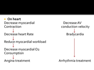  On heart
Decrease myocardial DecreaseAV
Contraction conduction velocity
Decrease heart Rate Bradycardia
Reduce myocardial workload
Decrease myocardial O2
Consumption
Angina treatment Arrhythmia treatment
 