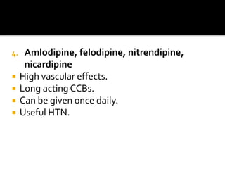 4. Amlodipine, felodipine, nitrendipine,
nicardipine
 High vascular effects.
 Long acting CCBs.
 Can be given once daily.
 Useful HTN.
 