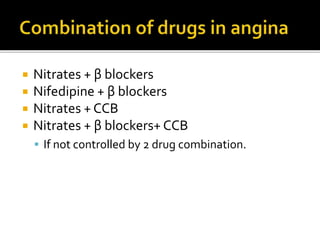  Nitrates + β blockers
 Nifedipine + β blockers
 Nitrates + CCB
 Nitrates + β blockers+ CCB
 If not controlled by 2 drug combination.
 