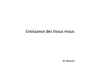 Croissance des tissus mous
Dr Mancer
 