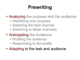 Prewriting
 Analyzing the purpose and the audience
• Identifying your purpose
• Selecting the best channel
• Switching to faster channels
 Anticipating the Audience
• Profiling the audience
• Responding to the profile
 Adapting to the task and audience
 