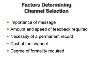 Factors Determining
Channel Selection
 Importance of message
 Amount and speed of feedback required
 Necessity of a permanent record
 Cost of the channel
 Degree of formality required
 