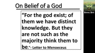 On Belief of a God
“For the god exist; of
them we have distinct
knowledge. But they
are not such as the
majority think them to
be.”- Letter to Menoeceus
 
