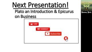 Next Presentation!
Plato an Introduction & Epicurus
on Business
 