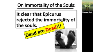 On Immortality of the Souls:
It clear that Epicurus
rejected the immortality of
the souls.
 